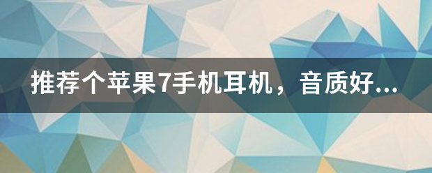 苹果耳机学生版推荐吗:推荐个苹果7手机耳机，音质好点本来想买AirPods然后都说苹果的耳机没音质，求推荐性价比高耳机