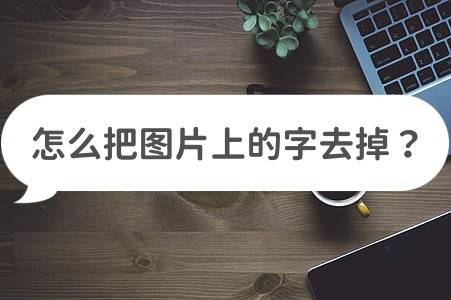 怎么把图片上的字去掉？三种实用方法分享