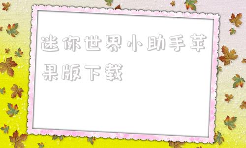 迷你世界小助手苹果版下载腾讯手游助手为什么迷你世界进不去-第1张图片-太平洋在线下载