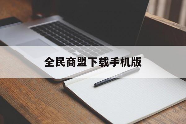 全民商盟下载手机版(全民商盟下载手机版官网)-第3张图片-QuickQ官网